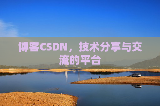 博客CSDN，技术分享与交流的平台